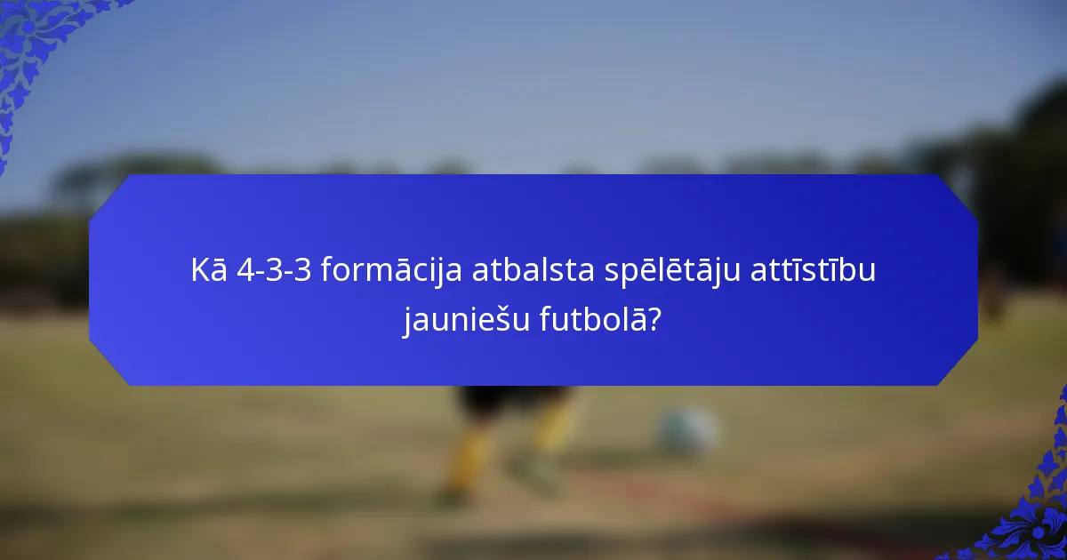 Kā 4-3-3 formācija atbalsta spēlētāju attīstību jauniešu futbolā?