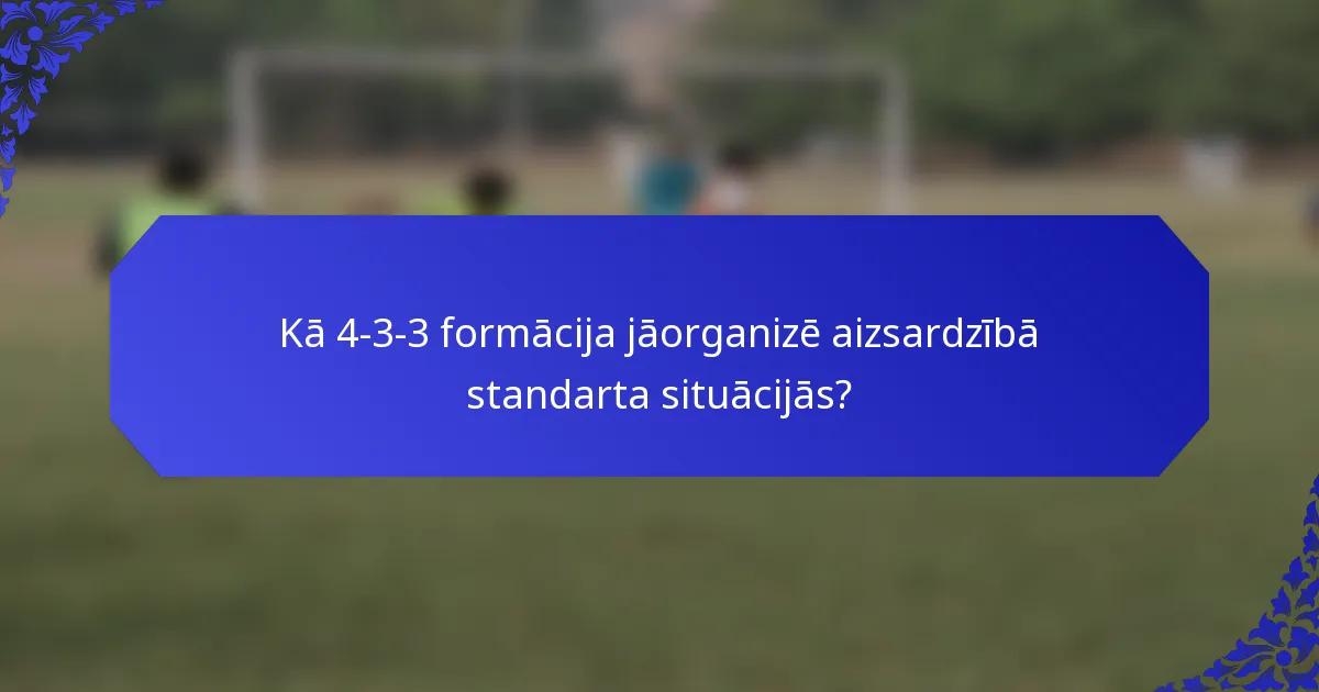 Kā 4-3-3 formācija jāorganizē aizsardzībā standarta situācijās?
