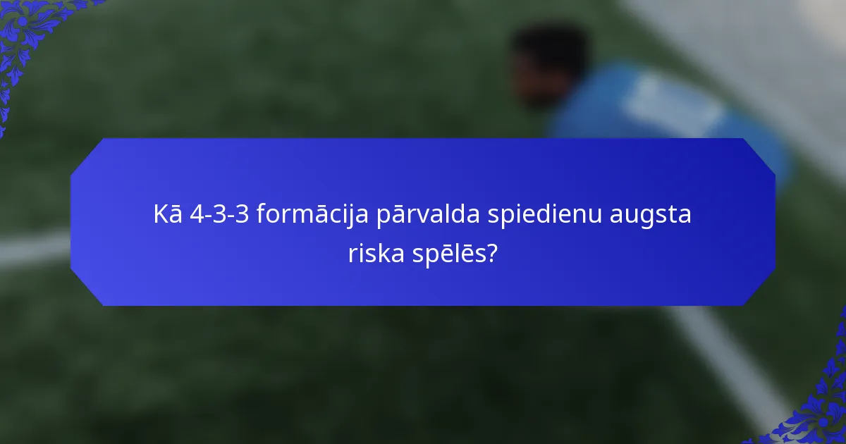 Kā 4-3-3 formācija pārvalda spiedienu augsta riska spēlēs?