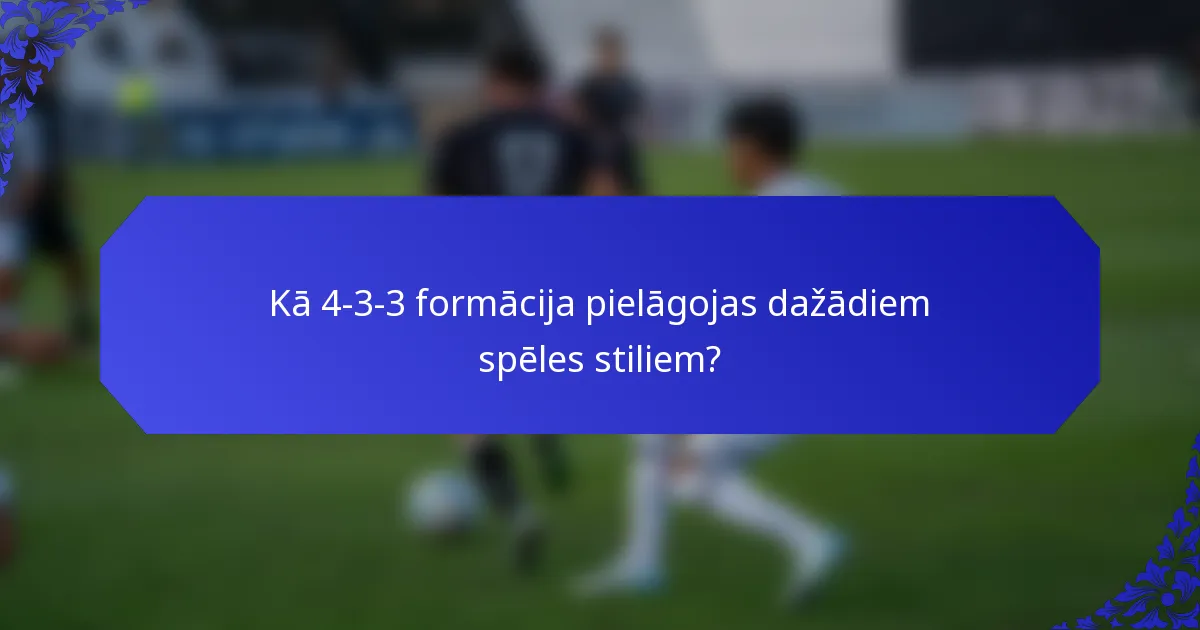 Kā 4-3-3 formācija pielāgojas dažādiem spēles stiliem?