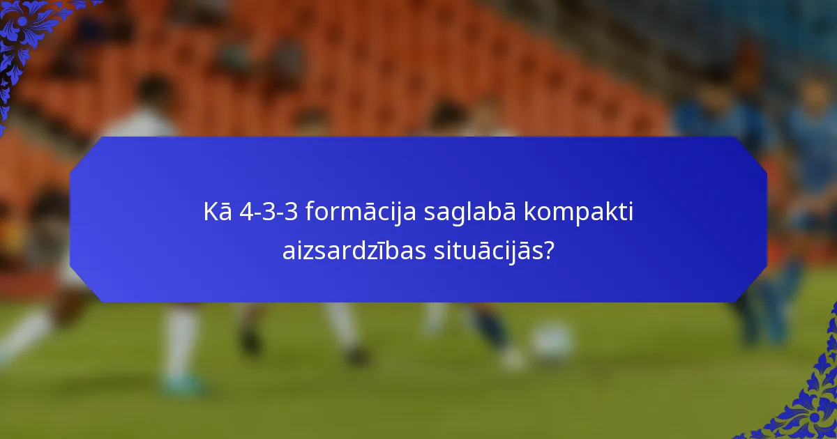 Kā 4-3-3 formācija saglabā kompakti aizsardzības situācijās?