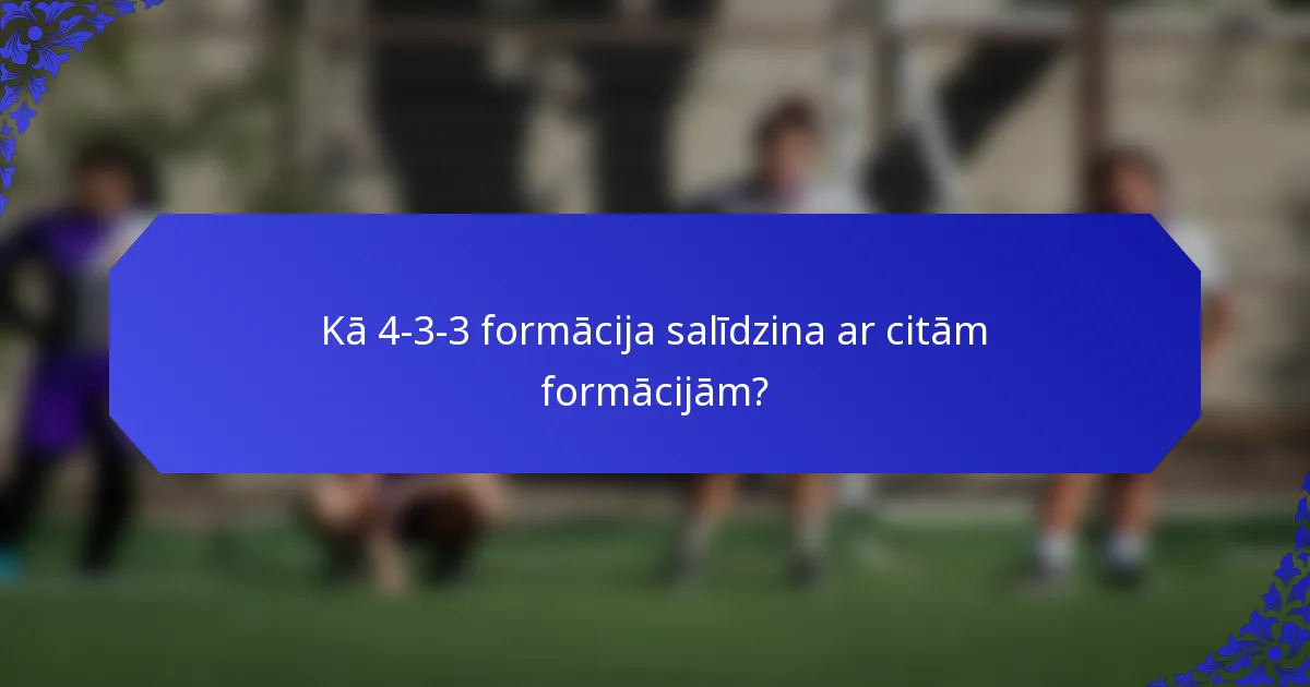 Kā 4-3-3 formācija salīdzina ar citām formācijām?