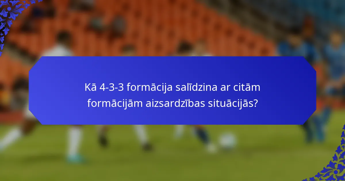 Kā 4-3-3 formācija salīdzina ar citām formācijām aizsardzības situācijās?