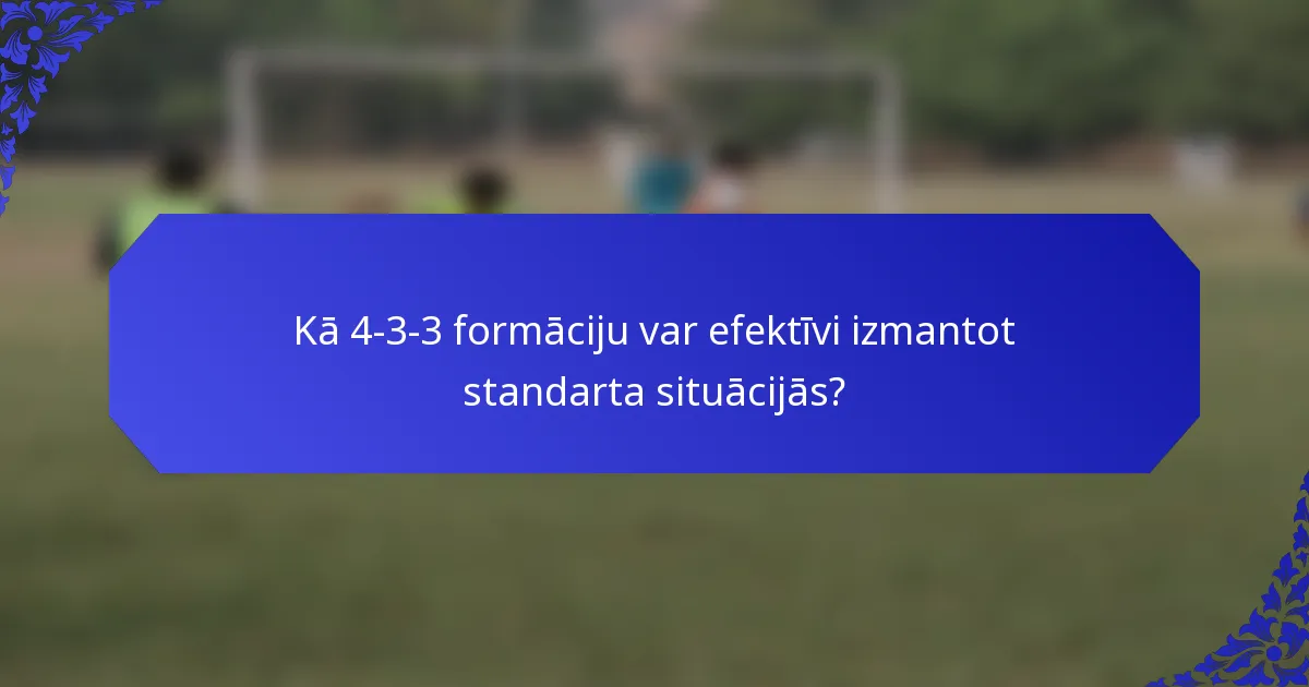 Kā 4-3-3 formāciju var efektīvi izmantot standarta situācijās?