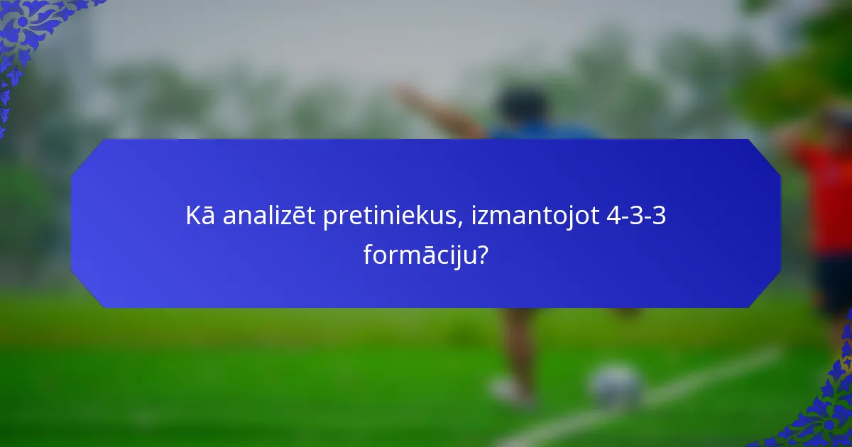 Kā analizēt pretiniekus, izmantojot 4-3-3 formāciju?