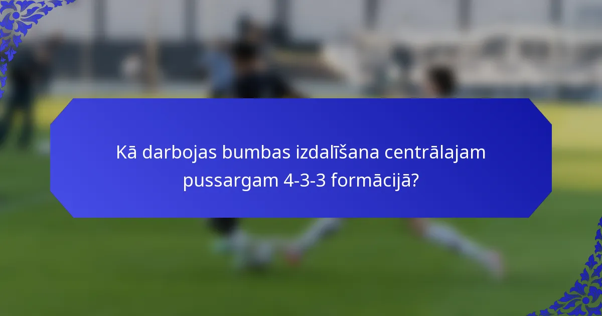 Kā darbojas bumbas izdalīšana centrālajam pussargam 4-3-3 formācijā?