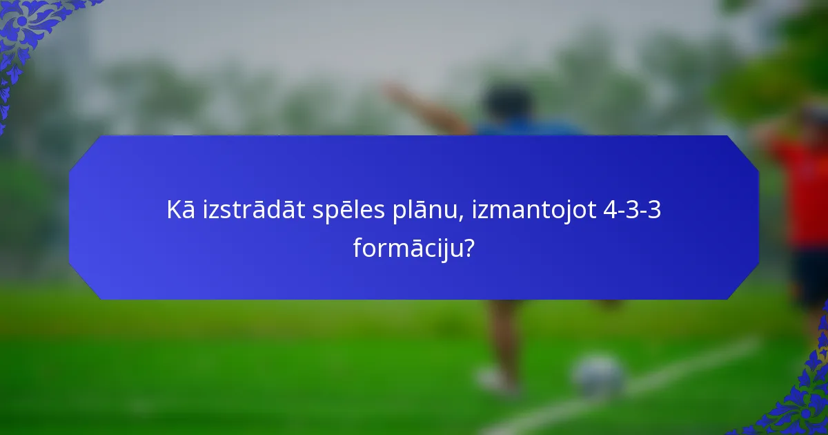 Kā izstrādāt spēles plānu, izmantojot 4-3-3 formāciju?