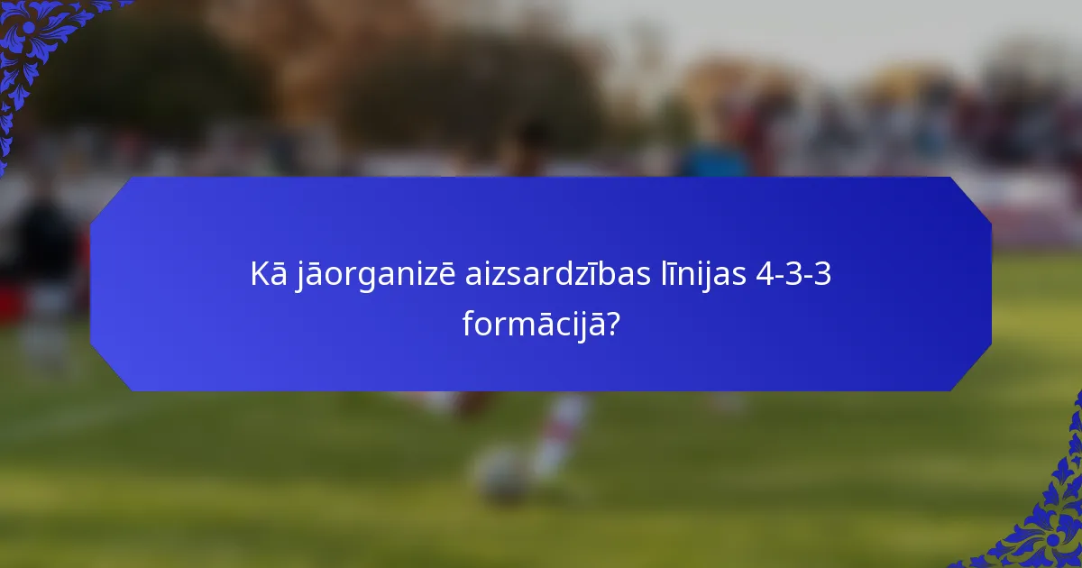 Kā jāorganizē aizsardzības līnijas 4-3-3 formācijā?