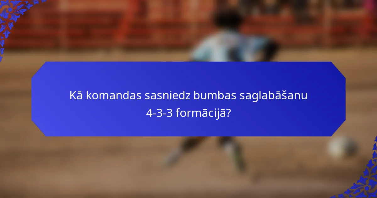 Kā komandas sasniedz bumbas saglabāšanu 4-3-3 formācijā?