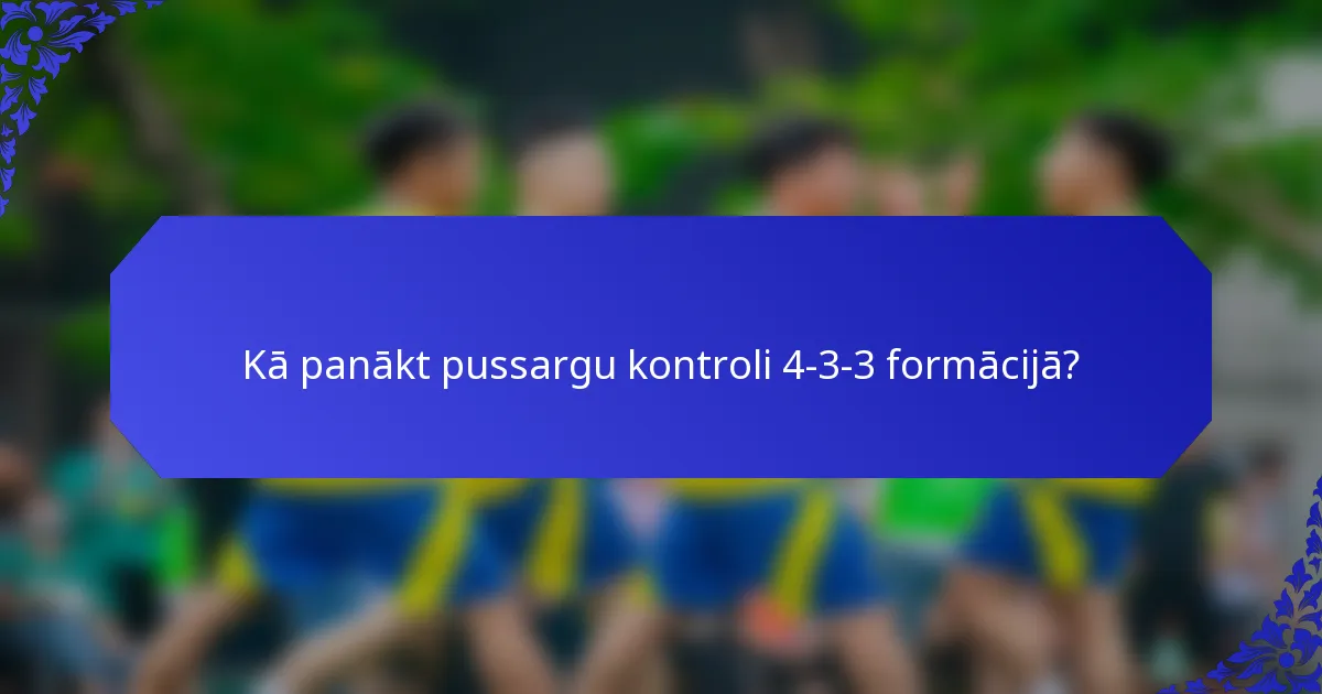 Kā panākt pussargu kontroli 4-3-3 formācijā?