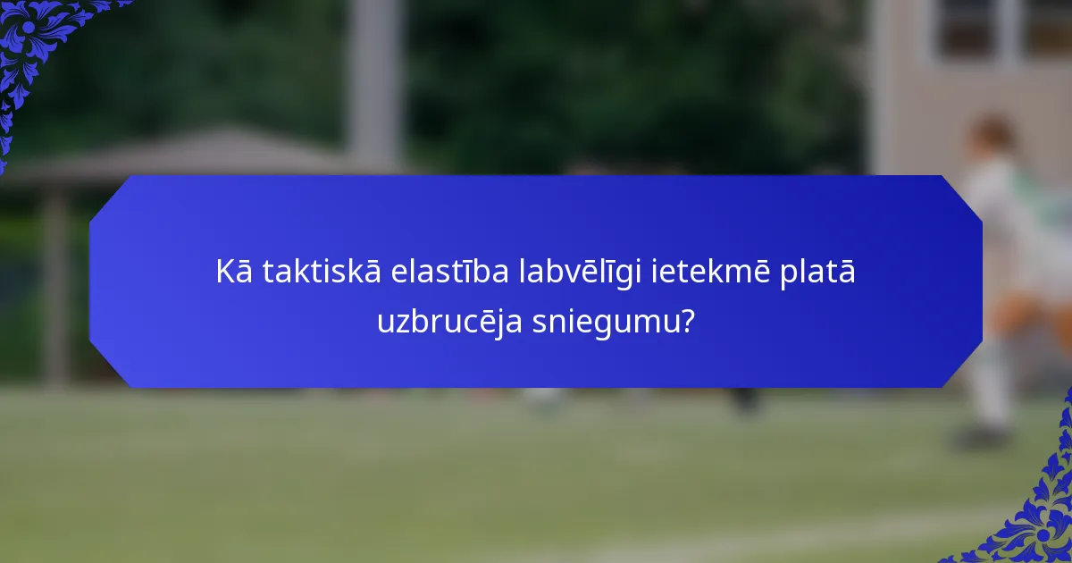 Kā taktiskā elastība labvēlīgi ietekmē platā uzbrucēja sniegumu?