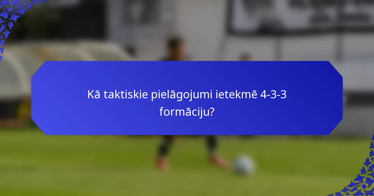 Kā taktiskie pielāgojumi ietekmē 4-3-3 formāciju?