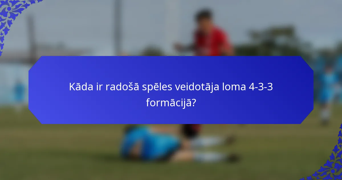 Kāda ir radošā spēles veidotāja loma 4-3-3 formācijā?