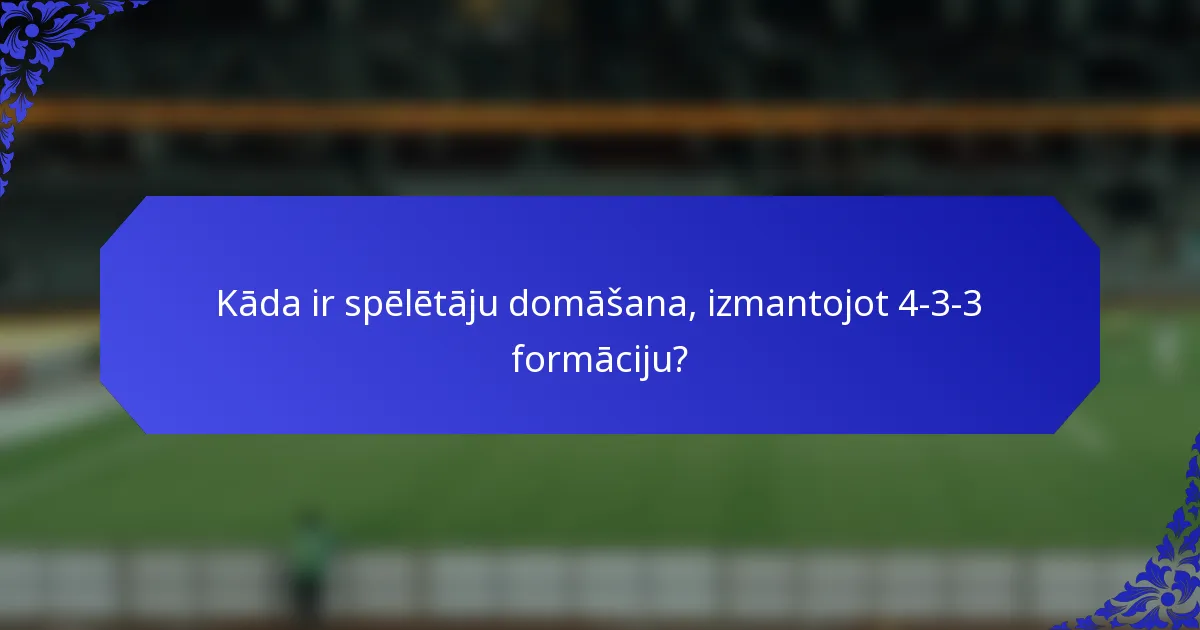 Kāda ir spēlētāju domāšana, izmantojot 4-3-3 formāciju?