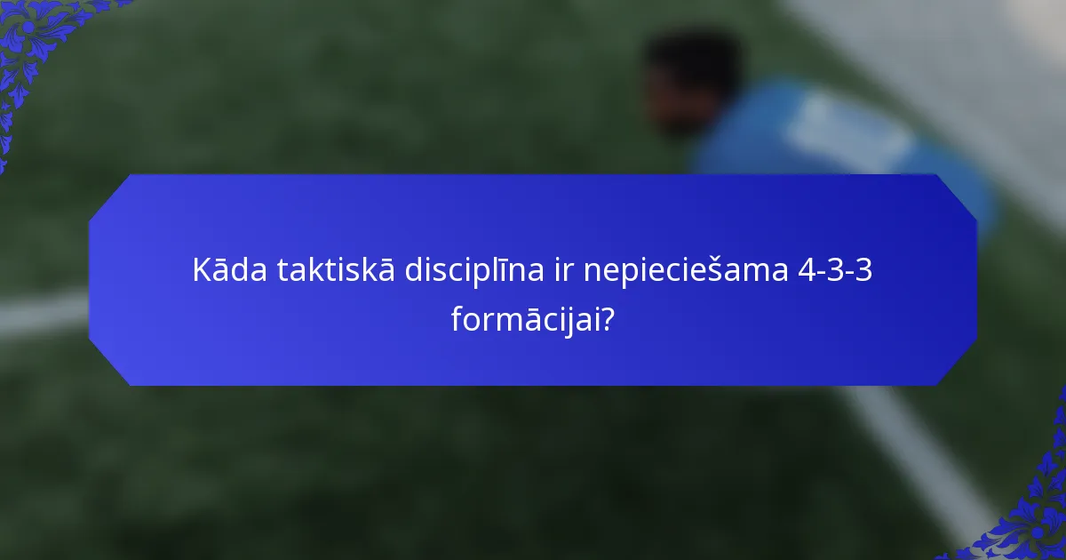 Kāda taktiskā disciplīna ir nepieciešama 4-3-3 formācijai?
