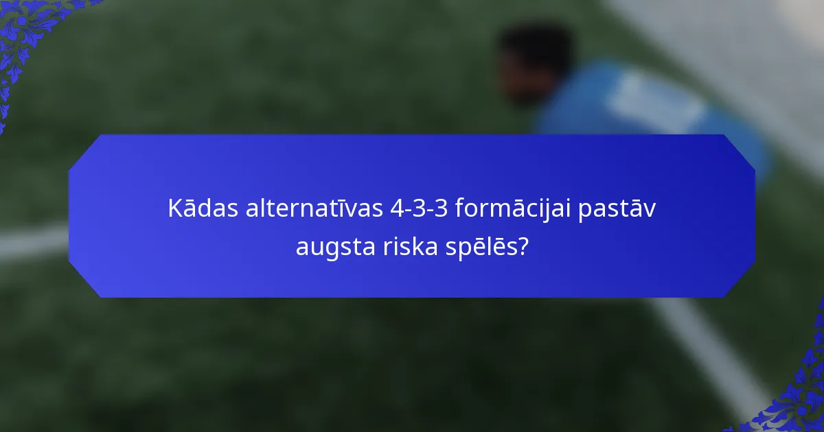Kādas alternatīvas 4-3-3 formācijai pastāv augsta riska spēlēs?