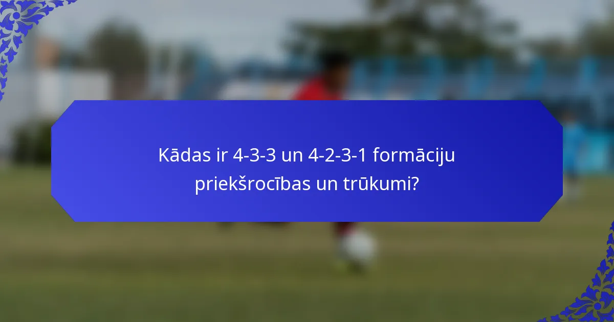 Kādas ir 4-3-3 un 4-2-3-1 formāciju priekšrocības un trūkumi?