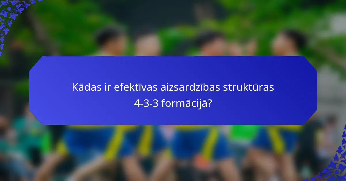 Kādas ir efektīvas aizsardzības struktūras 4-3-3 formācijā?