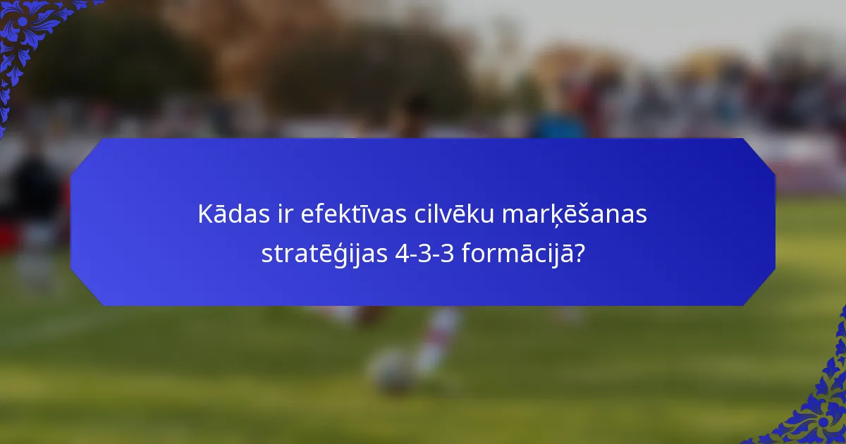 Kādas ir efektīvas cilvēku marķēšanas stratēģijas 4-3-3 formācijā?