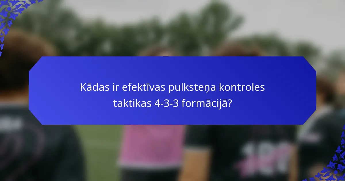 Kādas ir efektīvas pulksteņa kontroles taktikas 4-3-3 formācijā?