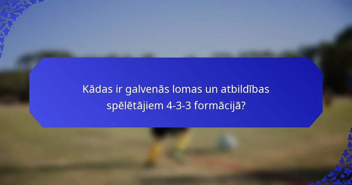 Kādas ir galvenās lomas un atbildības spēlētājiem 4-3-3 formācijā?