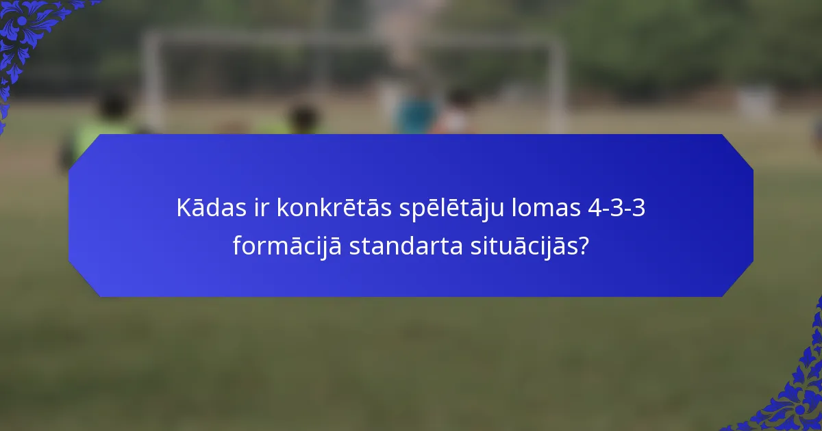 Kādas ir konkrētās spēlētāju lomas 4-3-3 formācijā standarta situācijās?