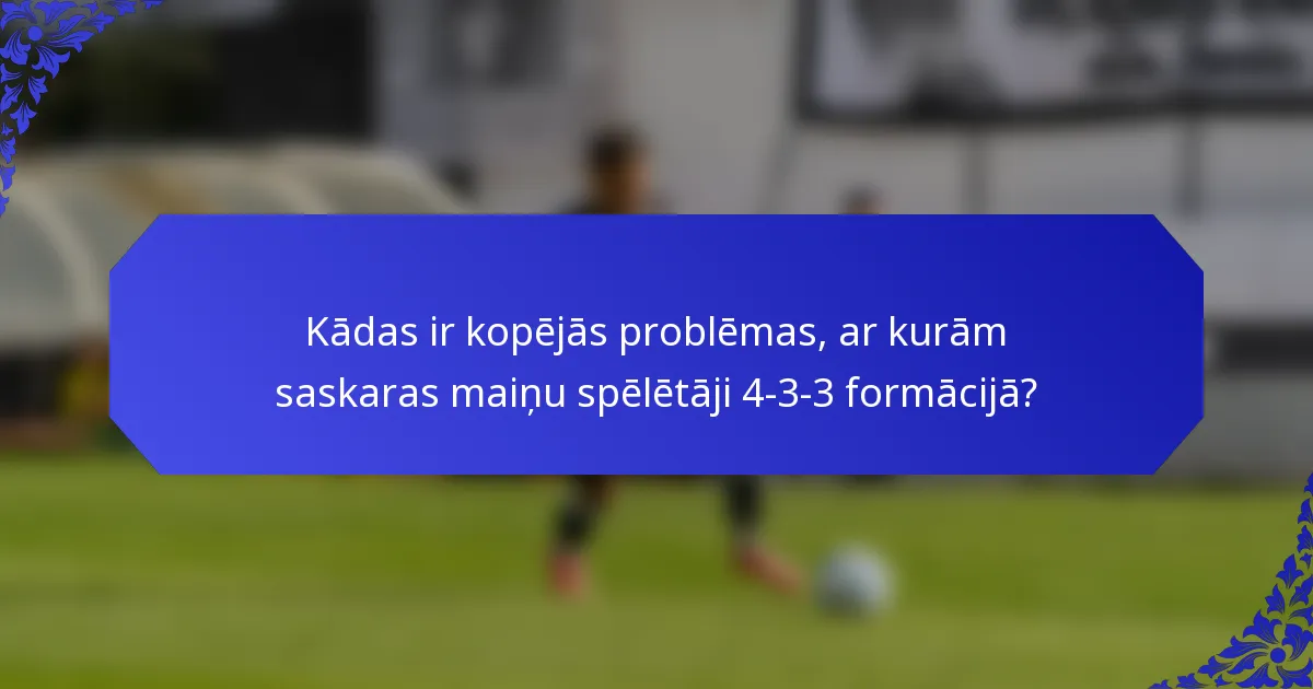 Kādas ir kopējās problēmas, ar kurām saskaras maiņu spēlētāji 4-3-3 formācijā?