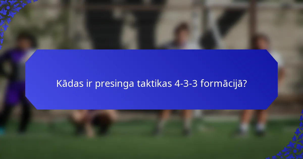 Kādas ir presinga taktikas 4-3-3 formācijā?