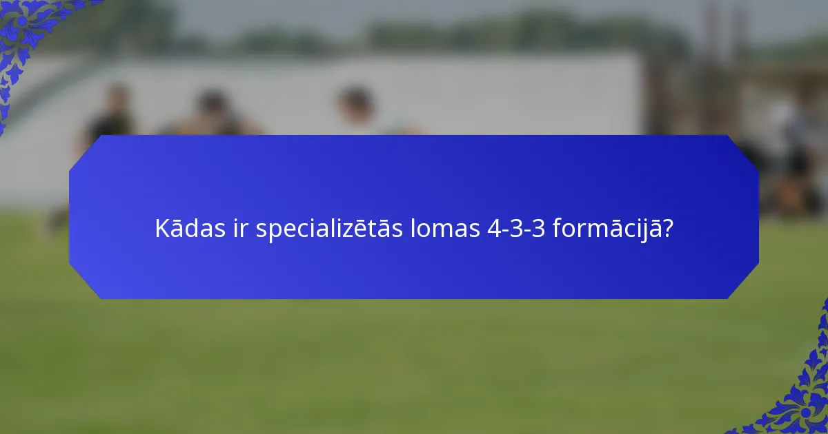 Kādas ir specializētās lomas 4-3-3 formācijā?