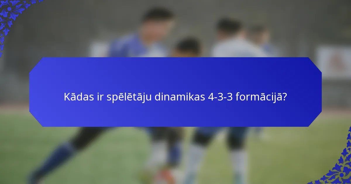Kādas ir spēlētāju dinamikas 4-3-3 formācijā?