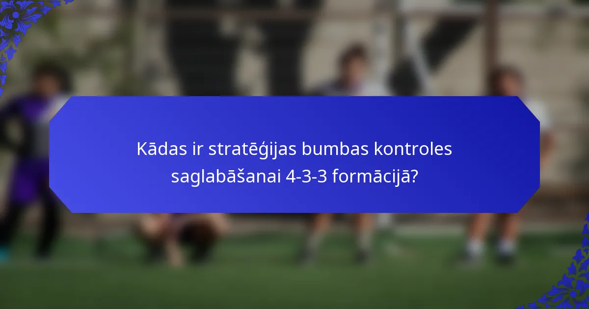 Kādas ir stratēģijas bumbas kontroles saglabāšanai 4-3-3 formācijā?