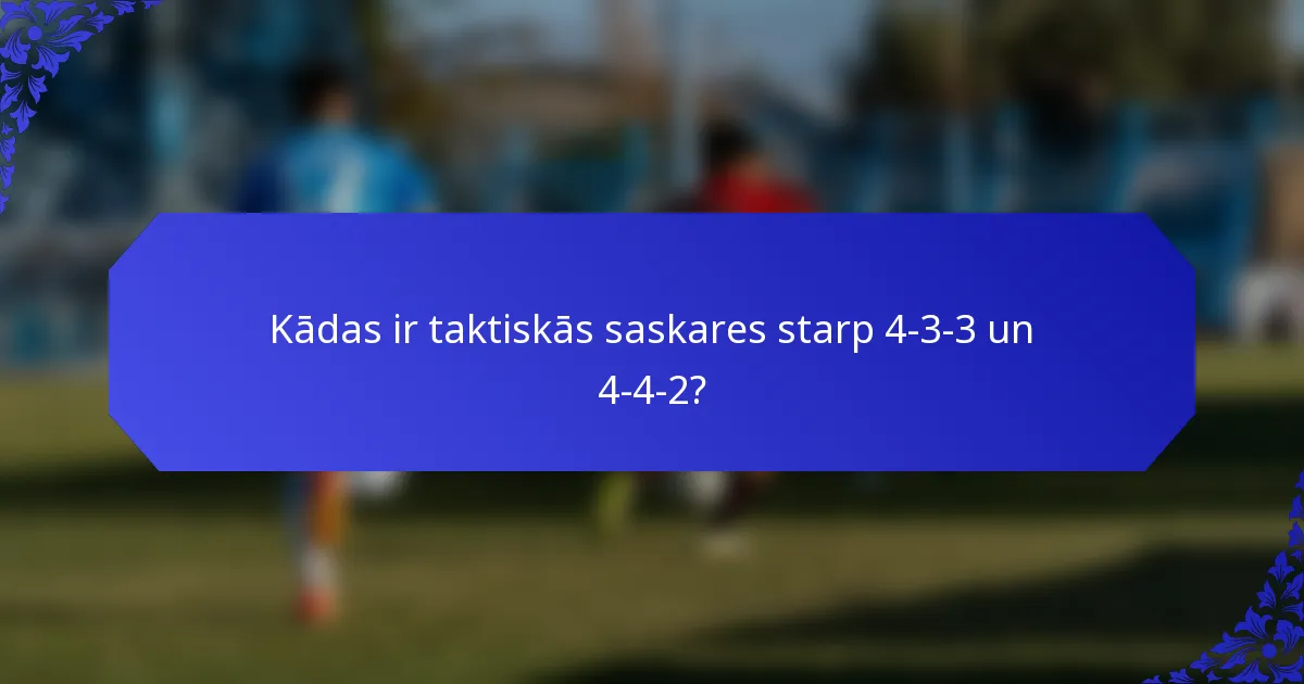 Kādas ir taktiskās saskares starp 4-3-3 un 4-4-2?