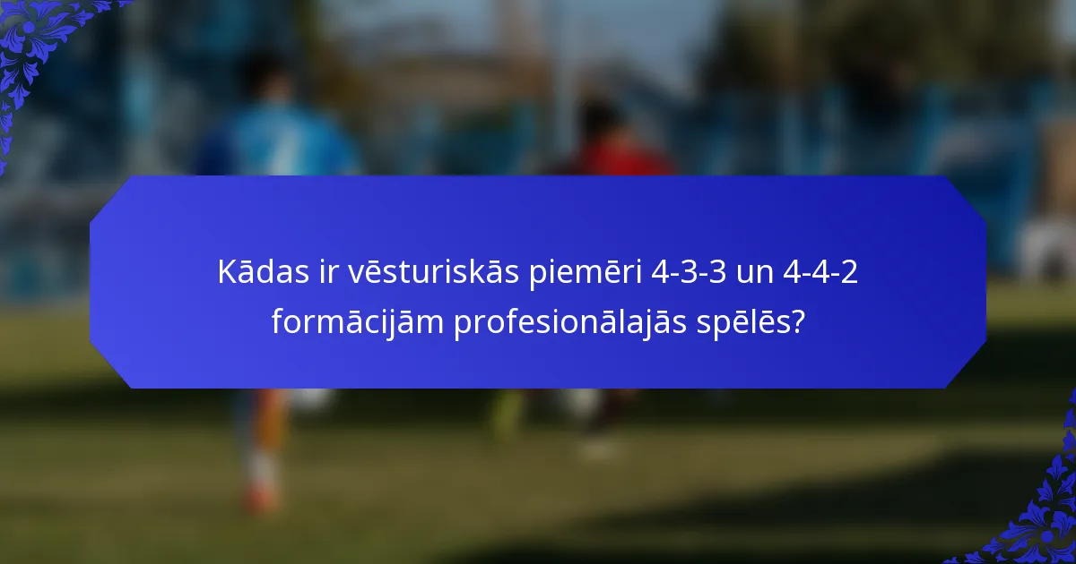 Kādas ir vēsturiskās piemēri 4-3-3 un 4-4-2 formācijām profesionālajās spēlēs?