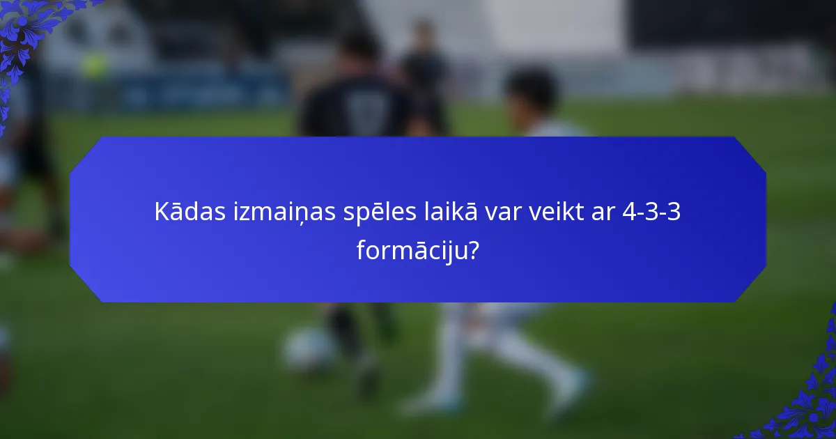 Kādas izmaiņas spēles laikā var veikt ar 4-3-3 formāciju?
