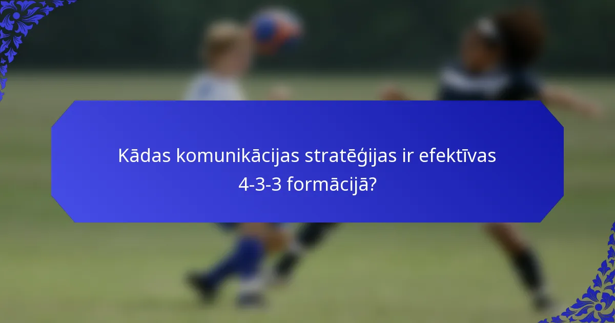 Kādas komunikācijas stratēģijas ir efektīvas 4-3-3 formācijā?