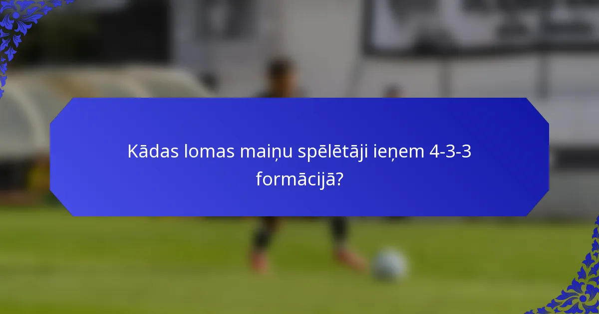 Kādas lomas maiņu spēlētāji ieņem 4-3-3 formācijā?
