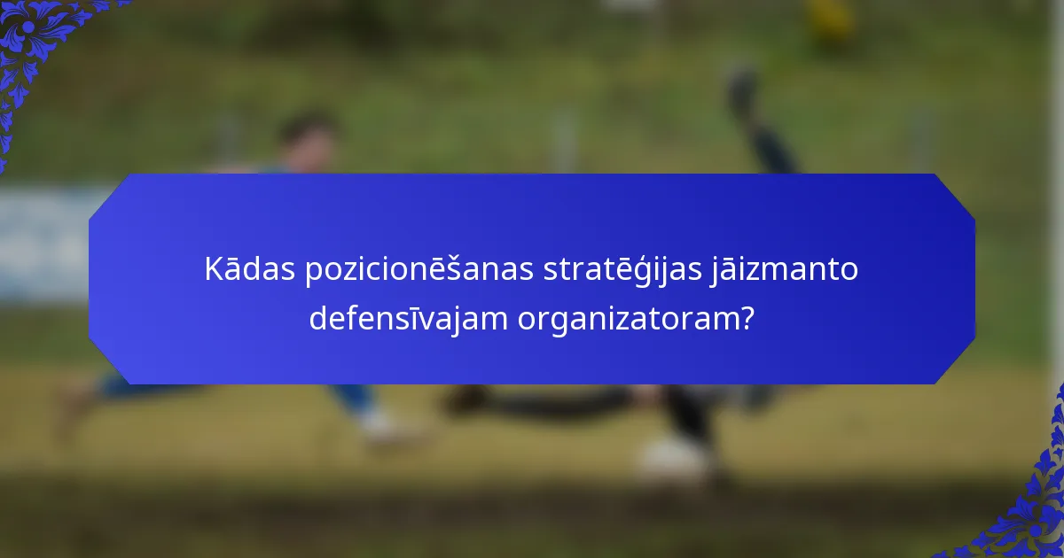 Kādas pozicionēšanas stratēģijas jāizmanto defensīvajam organizatoram?