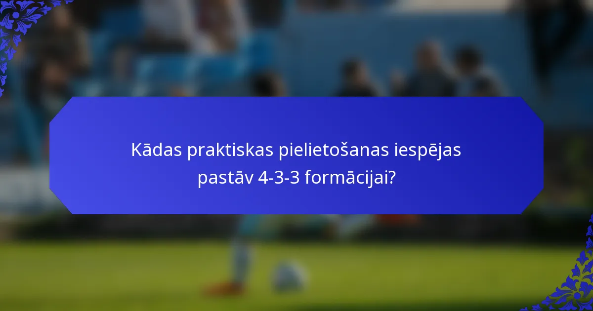 Kādas praktiskas pielietošanas iespējas pastāv 4-3-3 formācijai?
