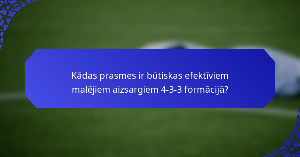 Kādas prasmes ir būtiskas efektīviem malējiem aizsargiem 4-3-3 formācijā?