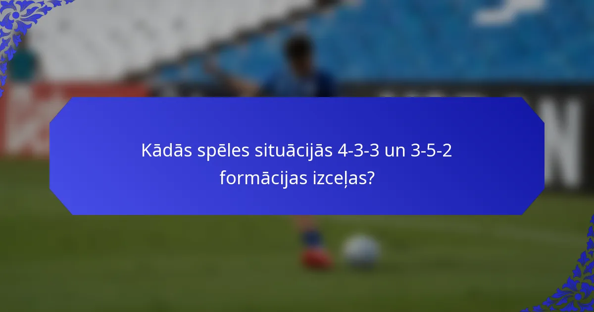 Kādās spēles situācijās 4-3-3 un 3-5-2 formācijas izceļas?