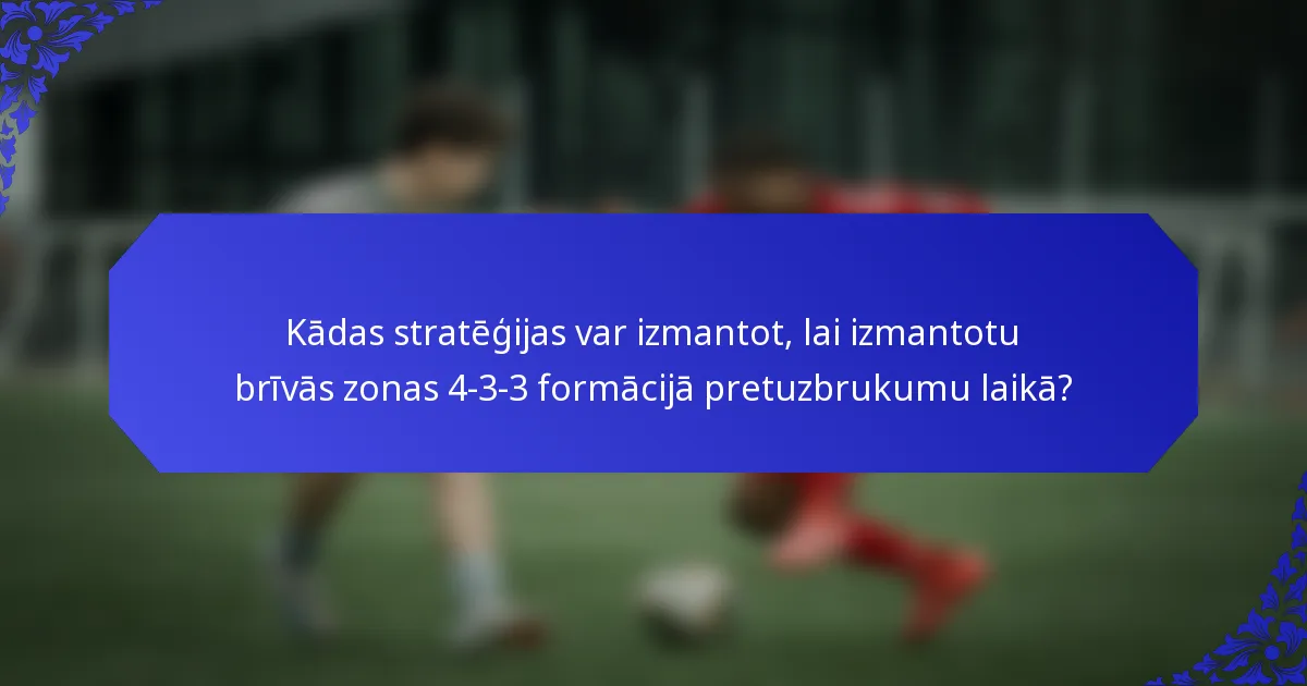 Kādas stratēģijas var izmantot, lai izmantotu brīvās zonas 4-3-3 formācijā pretuzbrukumu laikā?
