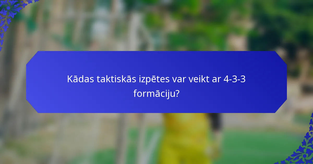 Kādas taktiskās izpētes var veikt ar 4-3-3 formāciju?