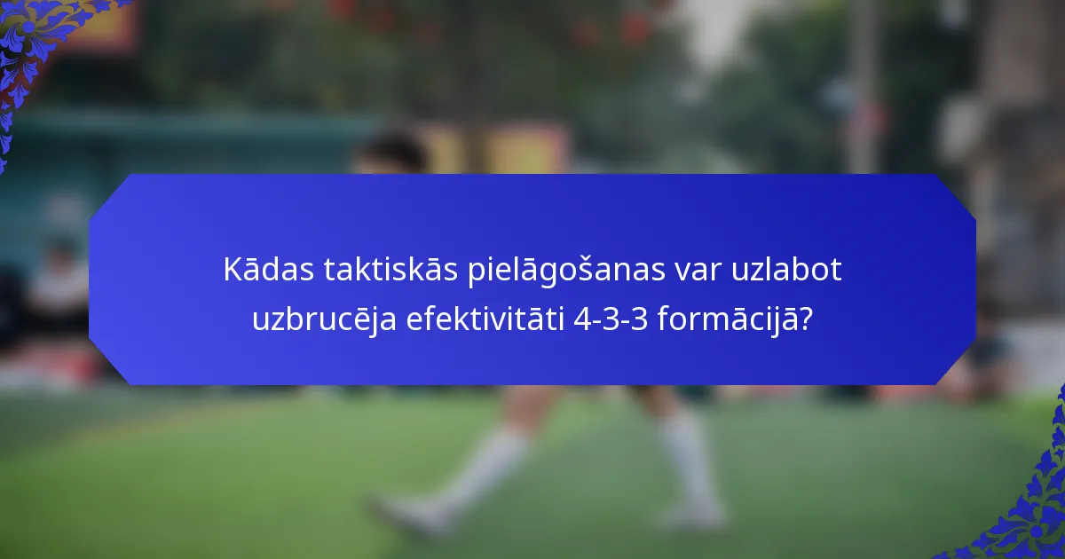 Kādas taktiskās pielāgošanas var uzlabot uzbrucēja efektivitāti 4-3-3 formācijā?