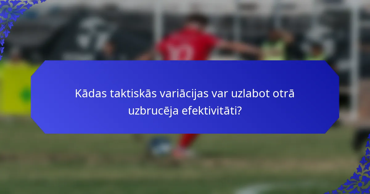 Kādas taktiskās variācijas var uzlabot otrā uzbrucēja efektivitāti?