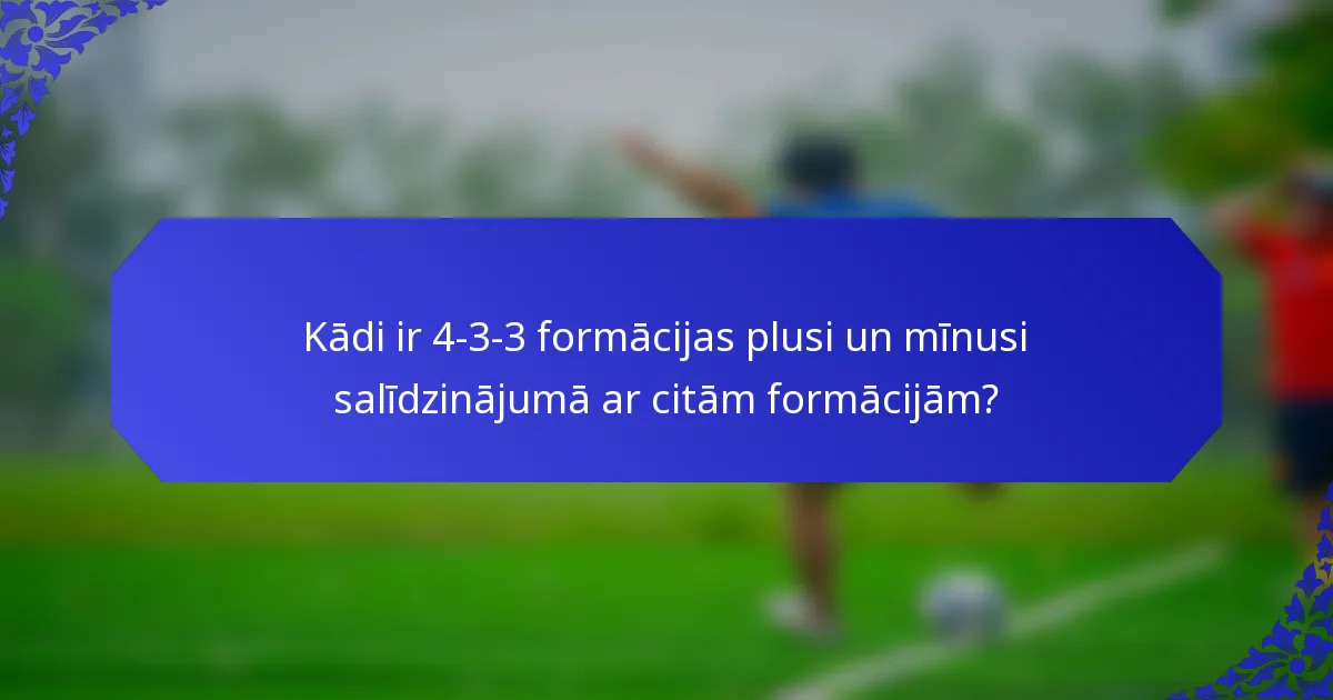 Kādi ir 4-3-3 formācijas plusi un mīnusi salīdzinājumā ar citām formācijām?