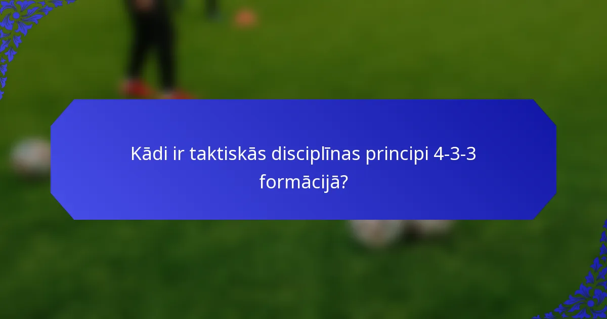Kādi ir taktiskās disciplīnas principi 4-3-3 formācijā?