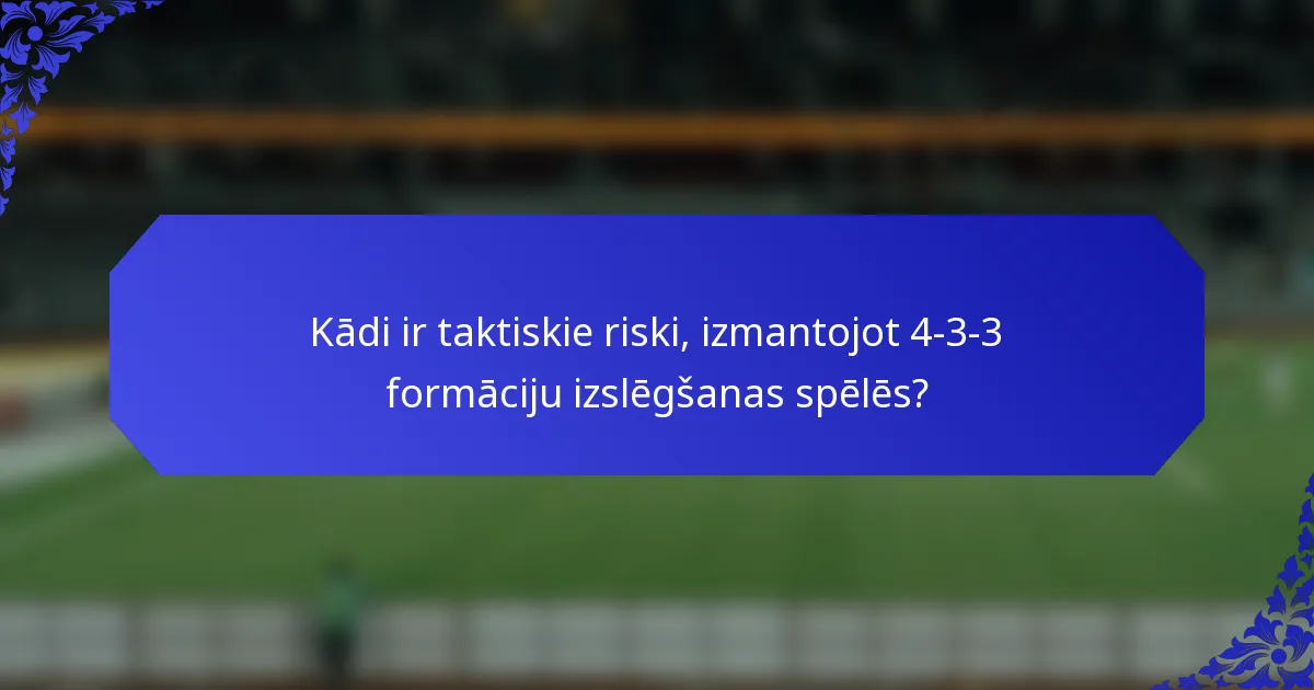 Kādi ir taktiskie riski, izmantojot 4-3-3 formāciju izslēgšanas spēlēs?