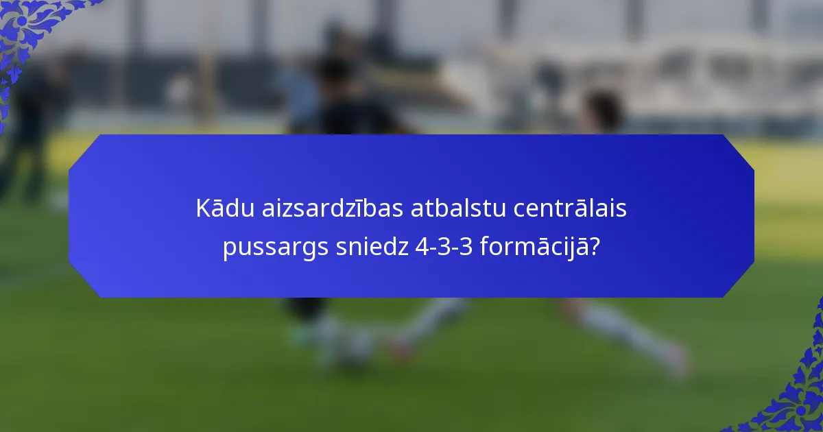 Kādu aizsardzības atbalstu centrālais pussargs sniedz 4-3-3 formācijā?