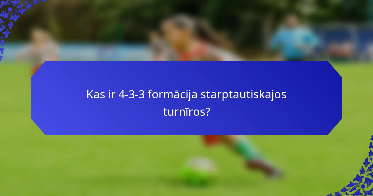 Kas ir 4-3-3 formācija starptautiskajos turnīros?