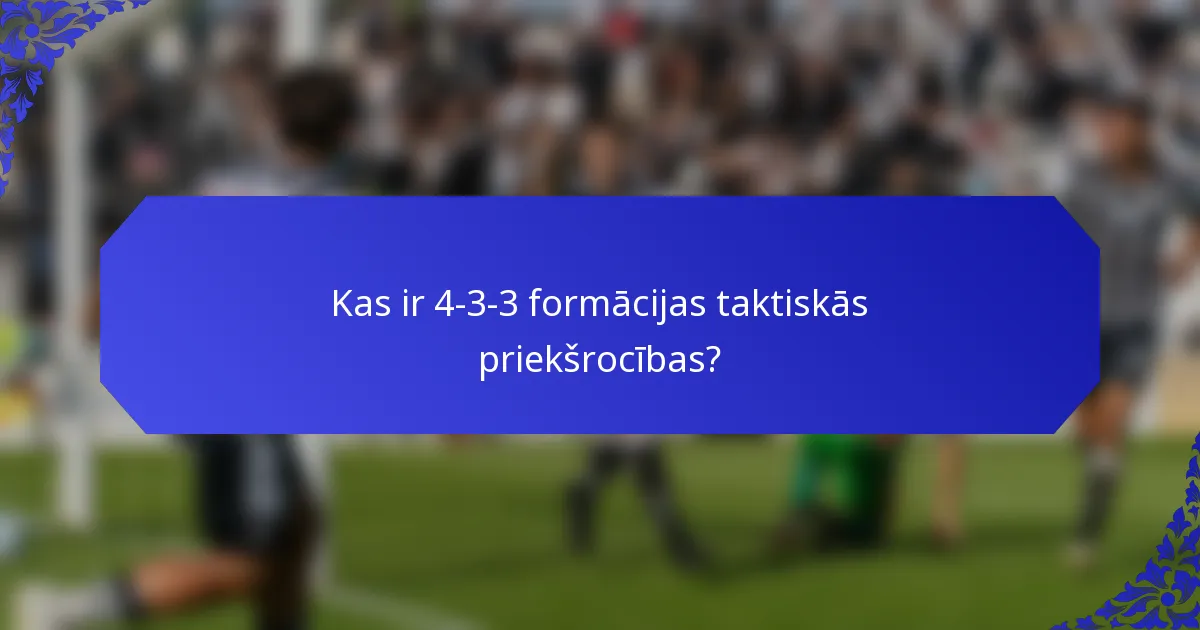 Kas ir 4-3-3 formācijas taktiskās priekšrocības?